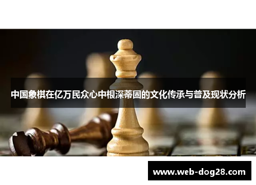 中国象棋在亿万民众心中根深蒂固的文化传承与普及现状分析